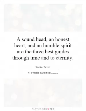 A sound head, an honest heart, and an humble spirit are the three best guides through time and to eternity Picture Quote #1
