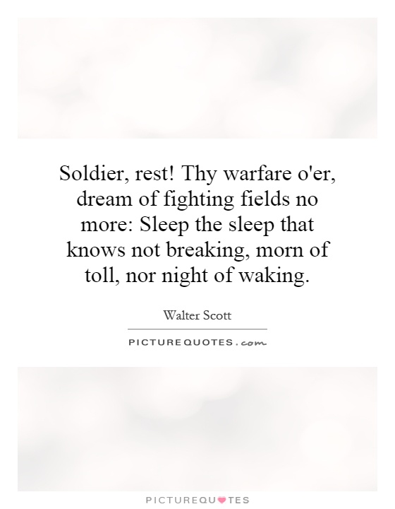 Soldier, rest! Thy warfare o'er, dream of fighting fields no more: Sleep the sleep that knows not breaking, morn of toll, nor night of waking Picture Quote #1