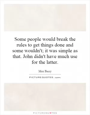 Some people would break the rules to get things done and some wouldn't; it was simple as that. John didn't have much use for the latter Picture Quote #1