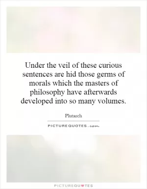 Under the veil of these curious sentences are hid those germs of morals which the masters of philosophy have afterwards developed into so many volumes Picture Quote #1