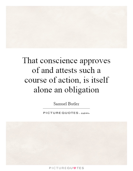 That conscience approves of and attests such a course of action, is itself alone an obligation Picture Quote #1