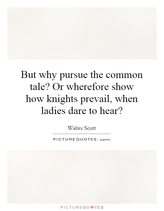 But why pursue the common tale? Or wherefore show how knights prevail, when ladies dare to hear? Picture Quote #1