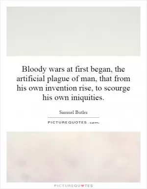Bloody wars at first began, the artificial plague of man, that from his own invention rise, to scourge his own iniquities Picture Quote #1