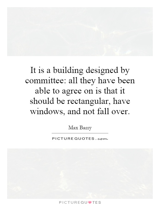 It is a building designed by committee: all they have been able to agree on is that it should be rectangular, have windows, and not fall over Picture Quote #1