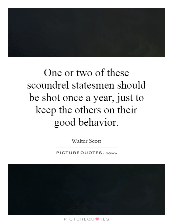 One or two of these scoundrel statesmen should be shot once a year, just to keep the others on their good behavior Picture Quote #1