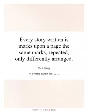 Every story written is marks upon a page the same marks, repeated, only differently arranged Picture Quote #1