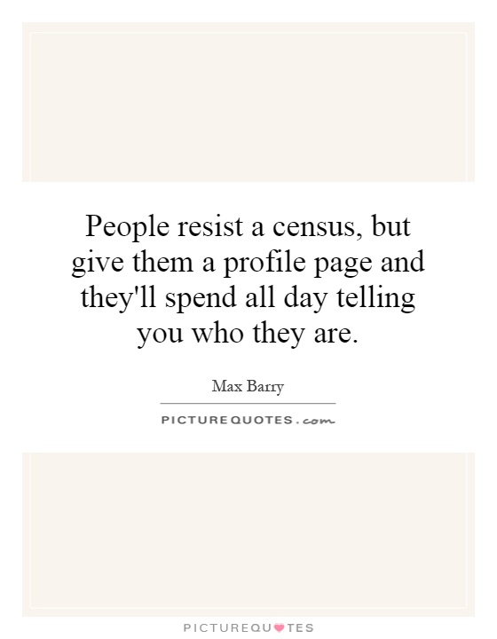 People resist a census, but give them a profile page and they'll spend all day telling you who they are Picture Quote #1