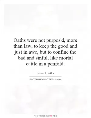 Oaths were not purpos'd, more than law, to keep the good and just in awe, but to confine the bad and sinful, like mortal cattle in a penfold Picture Quote #1