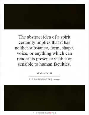 The abstract idea of a spirit certainly implies that it has neither substance, form, shape, voice, or anything which can render its presence visible or sensible to human faculties Picture Quote #1