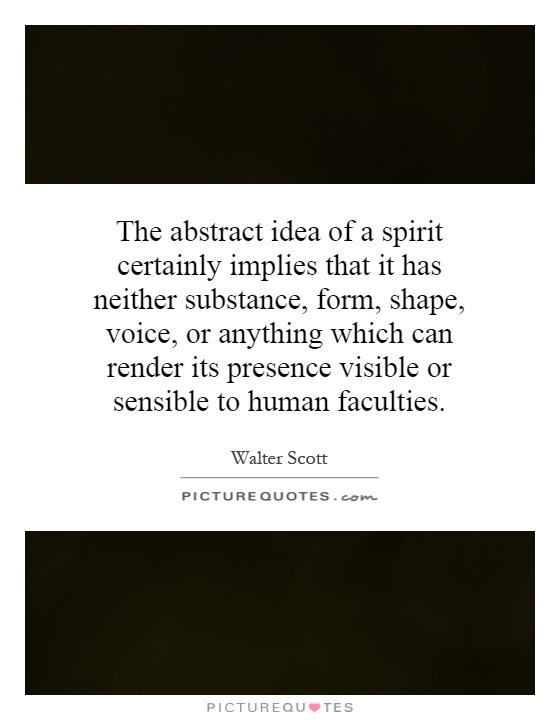 The abstract idea of a spirit certainly implies that it has neither substance, form, shape, voice, or anything which can render its presence visible or sensible to human faculties Picture Quote #1