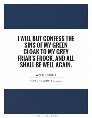 I will but confess the sins of my green cloak to my grey friar's frock, and all shall be well again Picture Quote #1