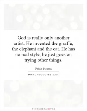 God is really only another artist. He invented the giraffe, the elephant and the cat. He has no real style, he just goes on trying other things Picture Quote #1