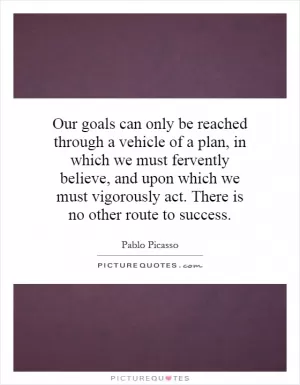 Our goals can only be reached through a vehicle of a plan, in which we must fervently believe, and upon which we must vigorously act. There is no other route to success Picture Quote #1
