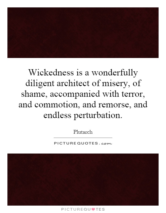 Wickedness is a wonderfully diligent architect of misery, of shame, accompanied with terror, and commotion, and remorse, and endless perturbation Picture Quote #1