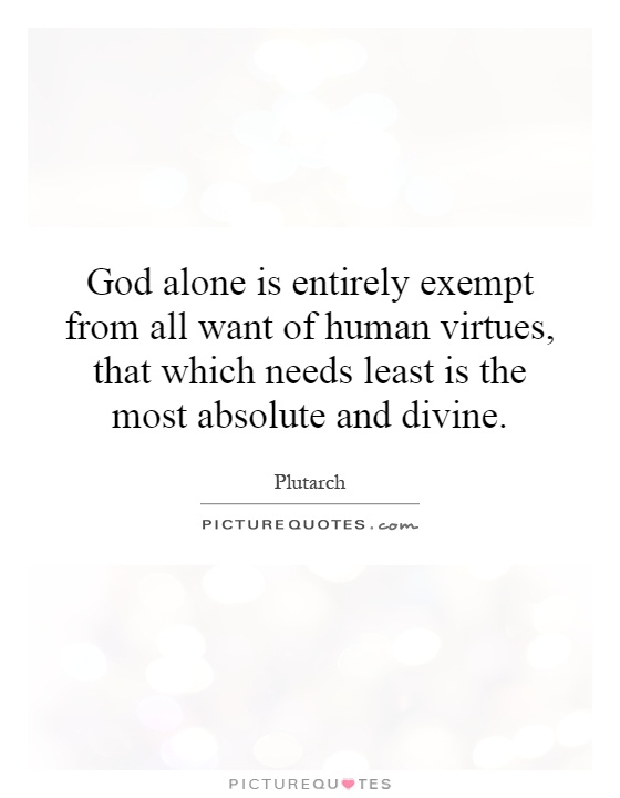 God alone is entirely exempt from all want of human virtues, that which needs least is the most absolute and divine Picture Quote #1