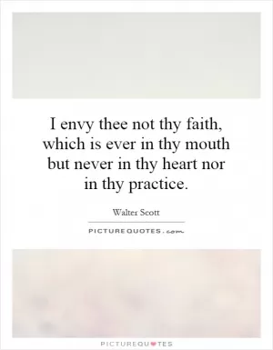 I envy thee not thy faith, which is ever in thy mouth but never in thy heart nor in thy practice Picture Quote #1