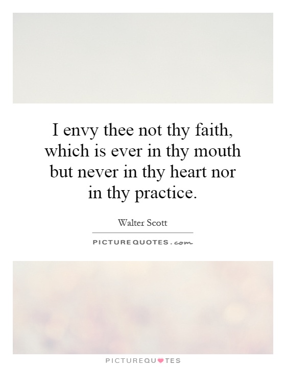 I envy thee not thy faith, which is ever in thy mouth but never in thy heart nor in thy practice Picture Quote #1