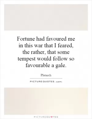 Fortune had favoured me in this war that I feared, the rather, that some tempest would follow so favourable a gale Picture Quote #1