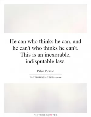 He can who thinks he can, and he can't who thinks he can't. This is an inexorable, indisputable law Picture Quote #1