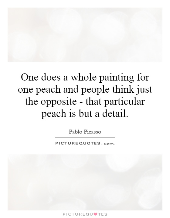 One does a whole painting for one peach and people think just the opposite - that particular peach is but a detail Picture Quote #1