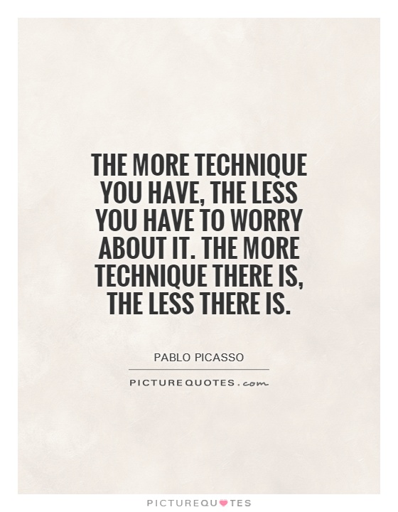 The more technique you have, the less you have to worry about it. The more technique there is, the less there is Picture Quote #1