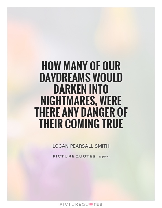 How many of our daydreams would darken into nightmares, were there any danger of their coming true Picture Quote #1