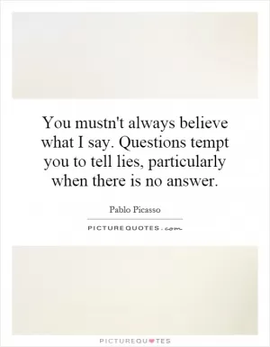 You mustn't always believe what I say. Questions tempt you to tell lies, particularly when there is no answer Picture Quote #1