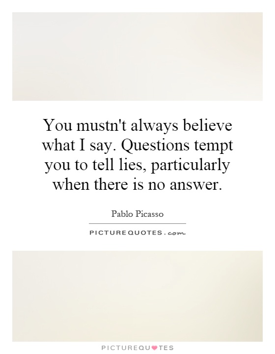 You mustn't always believe what I say. Questions tempt you to tell lies, particularly when there is no answer Picture Quote #1