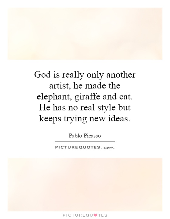 God is really only another artist, he made the elephant, giraffe and cat. He has no real style but keeps trying new ideas Picture Quote #1