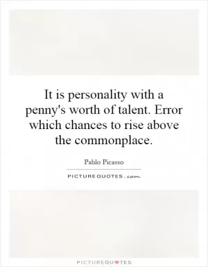It is personality with a penny's worth of talent. Error which chances to rise above the commonplace Picture Quote #1