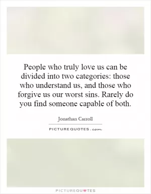 People who truly love us can be divided into two categories: those who understand us, and those who forgive us our worst sins. Rarely do you find someone capable of both Picture Quote #1