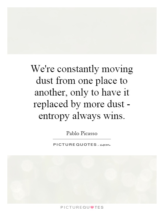 We're constantly moving dust from one place to another, only to have it replaced by more dust - entropy always wins Picture Quote #1