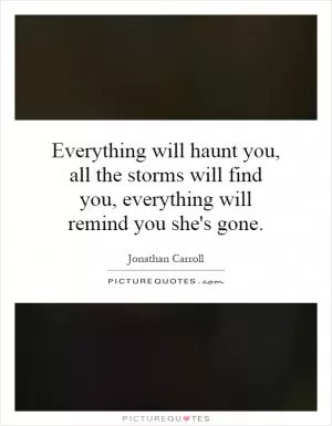 Everything will haunt you, all the storms will find you, everything will remind you she's gone Picture Quote #1