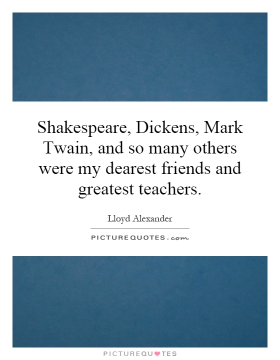 Shakespeare, Dickens, Mark Twain, and so many others were my dearest friends and greatest teachers Picture Quote #1