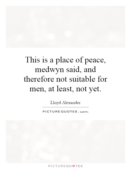 This is a place of peace, medwyn said, and therefore not suitable for men, at least, not yet Picture Quote #1