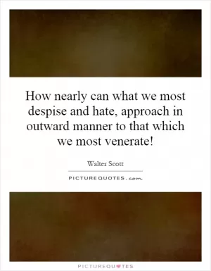 How nearly can what we most despise and hate, approach in outward manner to that which we most venerate! Picture Quote #1