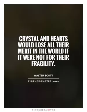 Crystal and hearts would lose all their merit in the world if it were not for their fragility Picture Quote #1