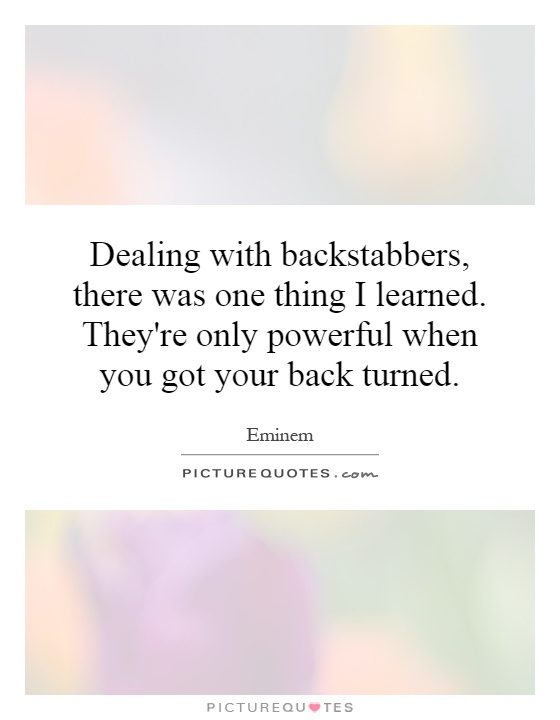 Dealing with backstabbers, there was one thing I learned. They're only powerful when you got your back turned Picture Quote #1