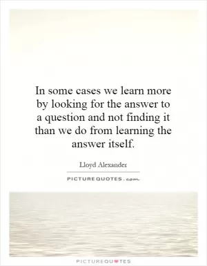 In some cases we learn more by looking for the answer to a question and not finding it than we do from learning the answer itself Picture Quote #1