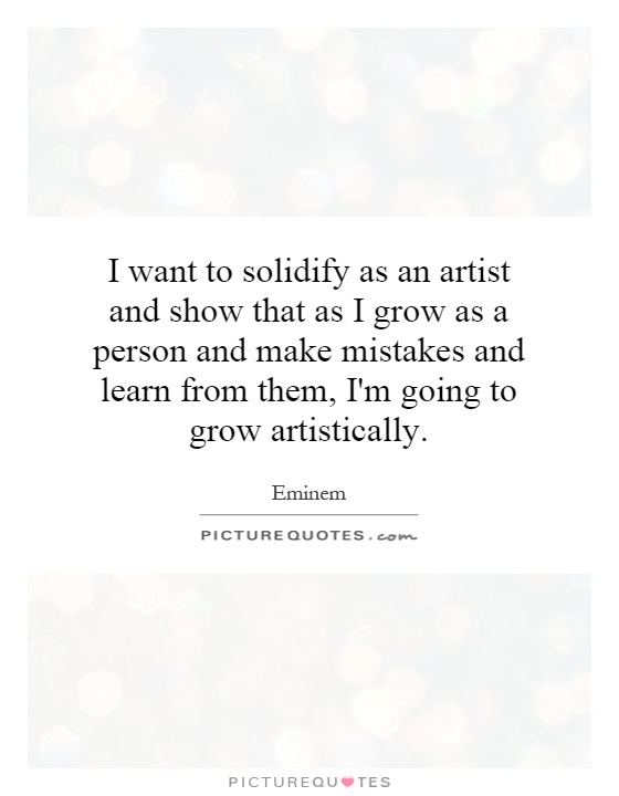 I want to solidify as an artist and show that as I grow as a person and make mistakes and learn from them, I'm going to grow artistically Picture Quote #1