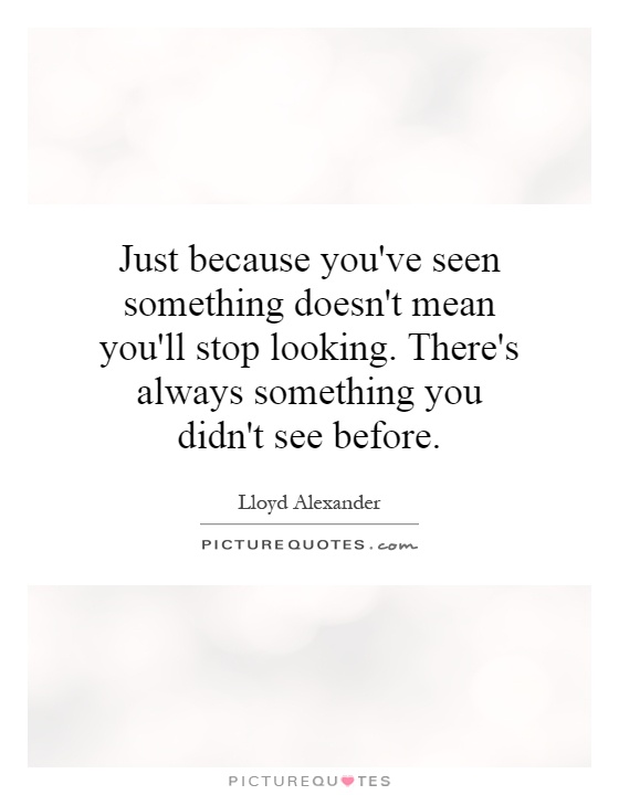 Just because you've seen something doesn't mean you'll stop looking. There's always something you didn't see before Picture Quote #1