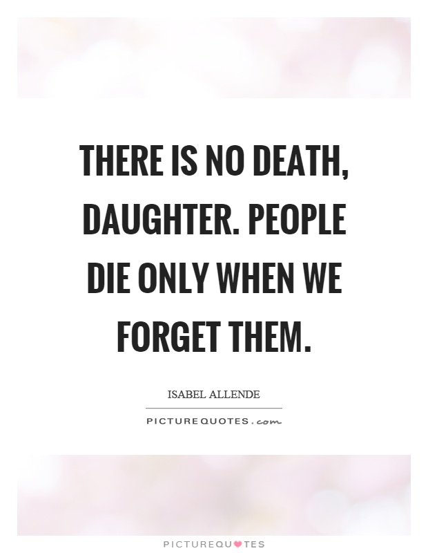 There is no death, daughter. People die only when we forget them Picture Quote #1