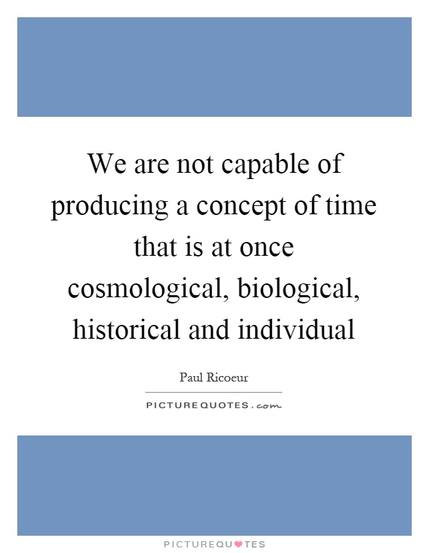 We are not capable of producing a concept of time that is at once cosmological, biological, historical and individual Picture Quote #1