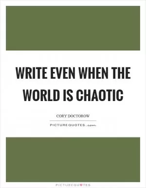 Write even when the world is chaotic Picture Quote #1