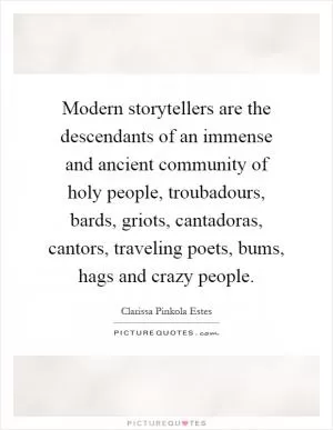 Modern storytellers are the descendants of an immense and ancient community of holy people, troubadours, bards, griots, cantadoras, cantors, traveling poets, bums, hags and crazy people Picture Quote #1