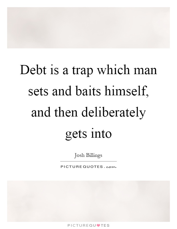 Debt is a trap which man sets and baits himself, and then deliberately gets into Picture Quote #1