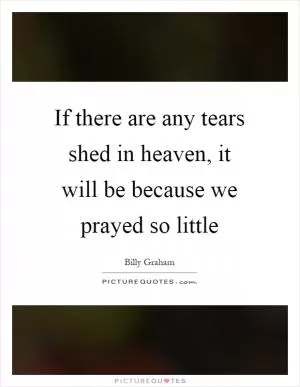 If there are any tears shed in heaven, it will be because we prayed so little Picture Quote #1