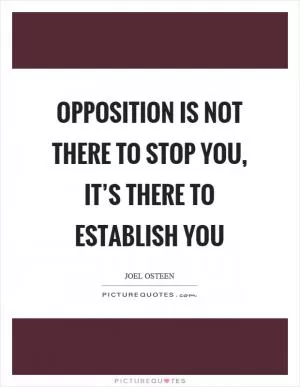 Opposition is not there to stop you, it’s there to establish you Picture Quote #1