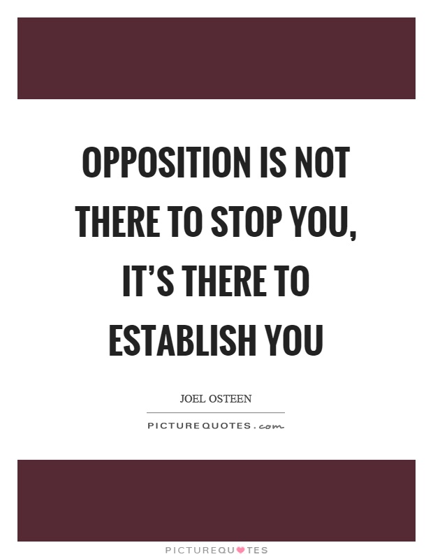 Opposition is not there to stop you, it's there to establish you Picture Quote #1