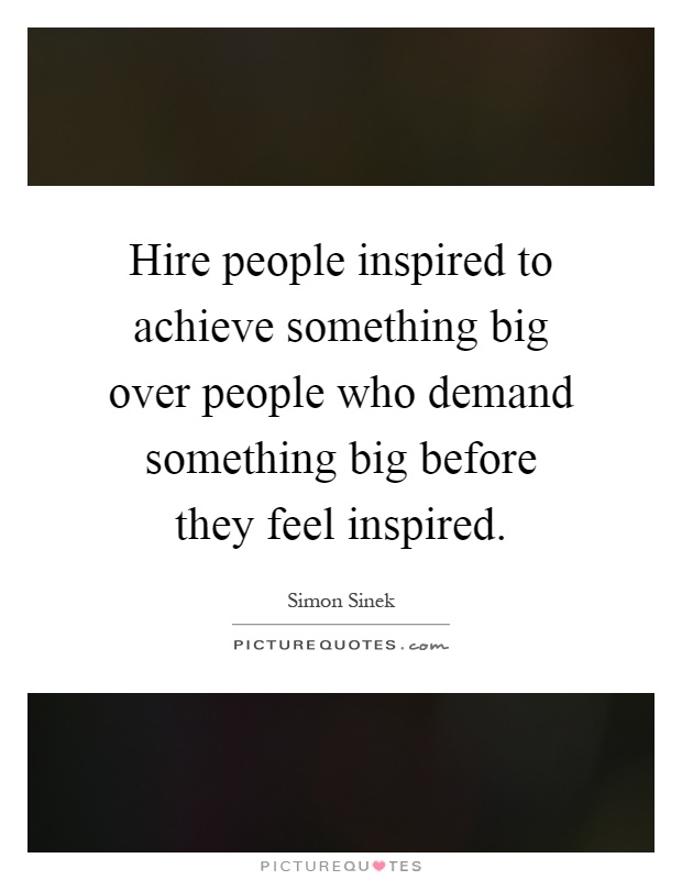 Hire people inspired to achieve something big over people who demand something big before they feel inspired Picture Quote #1